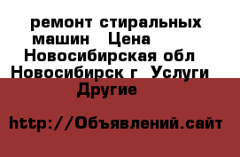 ремонт стиральных машин › Цена ­ 500 - Новосибирская обл., Новосибирск г. Услуги » Другие   